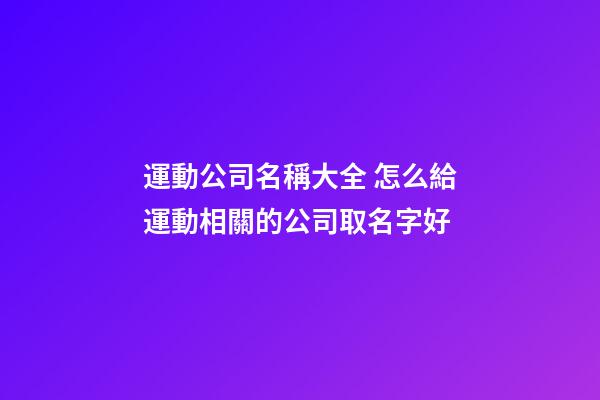 運動公司名稱大全 怎么給運動相關的公司取名字好-第1張-公司起名-玄機派